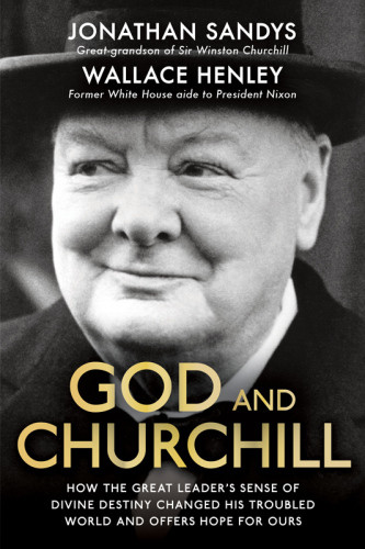 God And Churchill How His Sense Of Divine Destiny Changed His Troubled World And Offers Hope For Ours Sandys Jonathan Henley Wallace