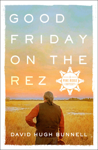 Good Friday On The Rez A Pine Ridge Odyssey Bunnell David Hugh