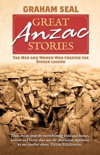 Great Anzac Stories The Men And Women Who Created The Digger Legend Seal Graham