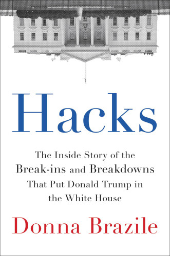 Hacks The Inside Story Of The Breakins And Breakdowns That Put Donald Trump In The White House Brazile Donna