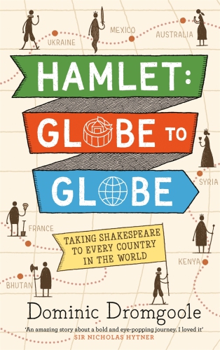 Hamlet Globe To Globe Taking Shakespeare To Every Country In The World Two Years 190000 Miles 197 Countries One Play Dromgoole Dominic