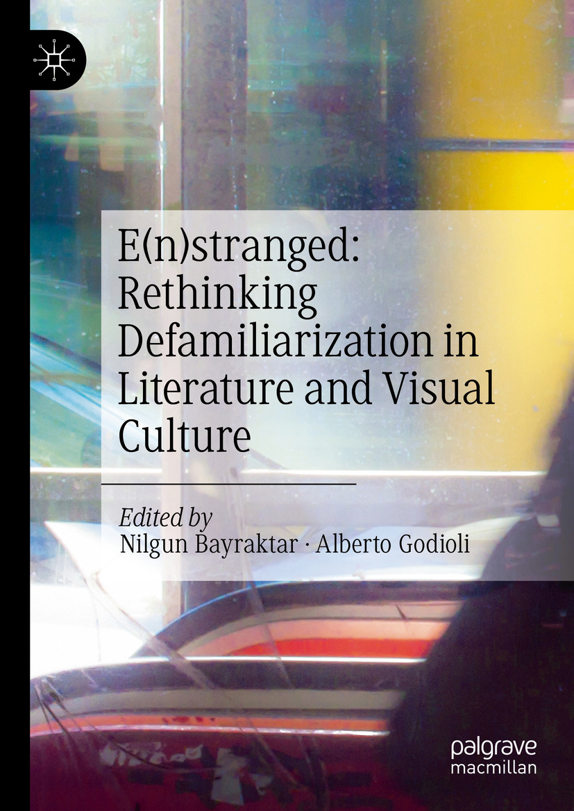 Enstranged Rethinking Defamiliarization In Literature And Visual Culture Nilgun Bayraktar Alberto Godioli