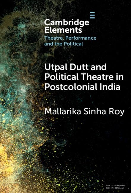 Utpal Dutt And Political Theatre In Postcolonial India Elements In Theatre Performance And The Political Mallarika Sinha Roy