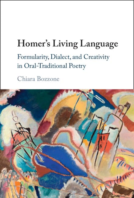 Homers Living Language Formularity Dialect And Creativity In Oraltraditional Poetry Chiara Bozzone