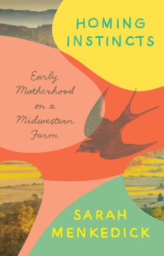 Homing Instincts Early Motherhood On A Midwestern Farm Menkedick Sarah