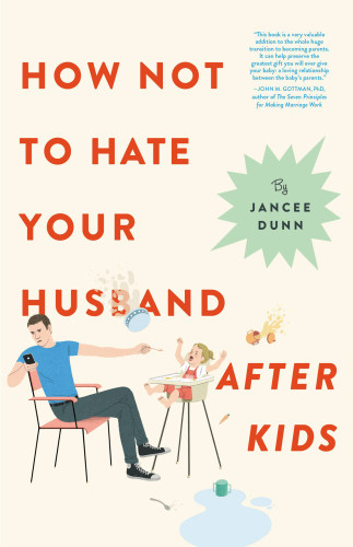 How Not To Hate Your Husband After Kids Dunn Jancee