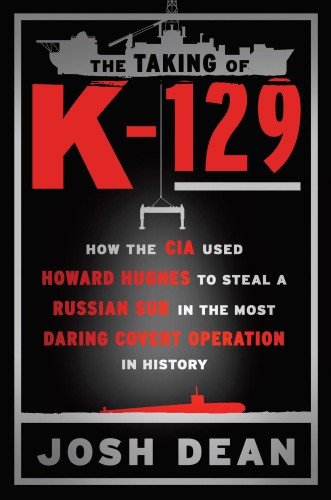 The Taking Of K129 How The Cia Used Howard Hughes To Steal A Russian Sub In The Most Daring Covert Operation In History Dean Josh