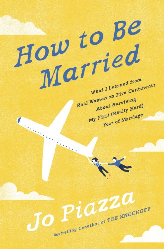 How To Be Married What I Learned From Real Women On Five Continents About Surviving My First Really Hard Year Of Marriage Piazza Jo