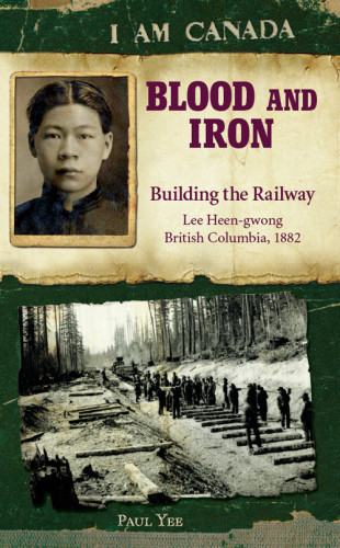 I Am Canada Blood And Iron Building The Railway Lee Heengwong British Columbia 1882 Yee Paul