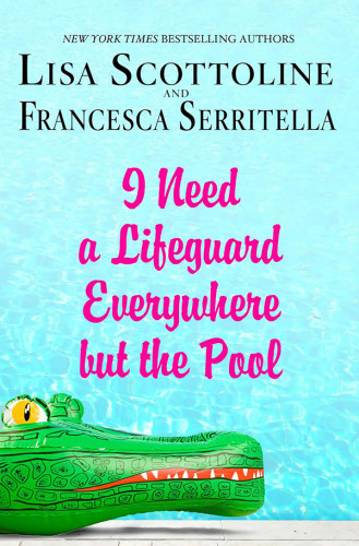 I Need A Lifeguard Everywhere But The Pool Lisa Scottoline Francesca Serritella