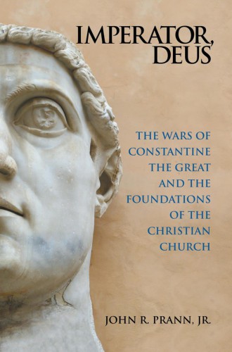 Imperator Deus The Wars Of Constantine The Great And The Foundations Of The Christian Church R John Jr Prann