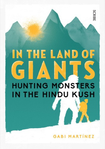 In The Land Of Giants Hunting Monsters In The Hindu Kush Martinez Gabi