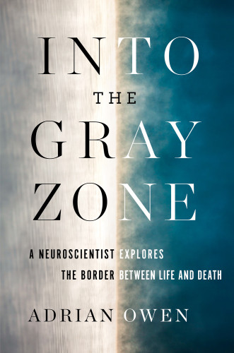 Into The Gray Zone A Neuroscientist Explores The Border Between Life And Death 1st Edition Owen Adrian