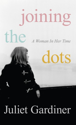 Joining The Dots A Woman In Her Time Gardiner Juliet