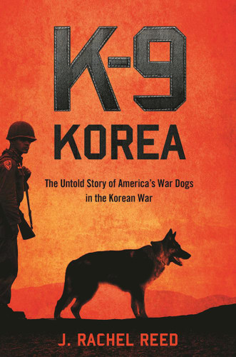 K9 Korea The Untold Story Of Americas War Dogs In The Korean War J Rachel Reed
