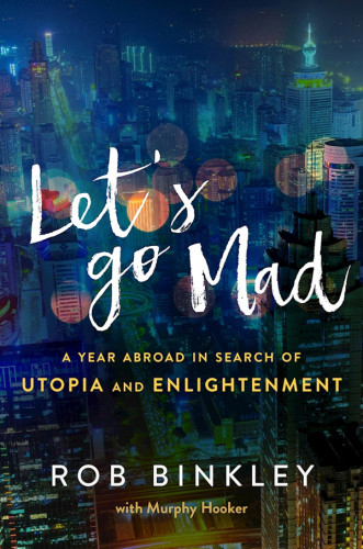 Lets Go Mad A Year Abroad In Search Of Utopia And Enlightenment Binkley Rob