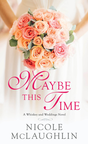 Maybe This Time A Whiskey And Weddings Novel Mclaughlin Nicole