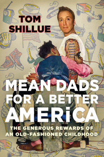 Mean Dads For A Better America The Generous Rewards Of An Oldfashioned Childhood Shillue Tom