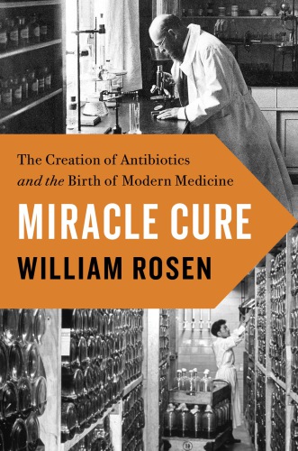 Miracle Cure The Creation Of Antibiotics And The Birth Of Modern Medicine Rosen William