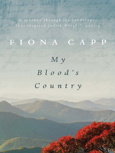 My Bloods Country A Journey Through The Landscape That Inspired Judith Wrights Poetry Capp Fiona