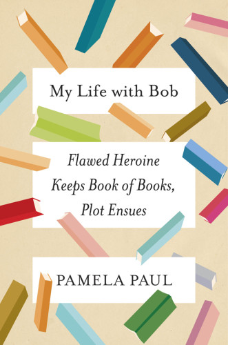 My Life With Bob Flawed Heroine Keeps Of Books Plot Ensues Pamela Paul