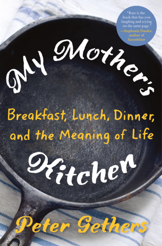 My Mothers Kitchen Breakfast Lunch Dinner And The Meaning Of Life Peter Gethers
