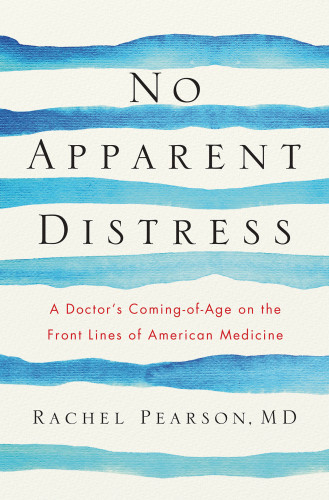 No Apparent Distress A Doctors Comingofage On The Front Lines Of American Medicine Pearson Rachel