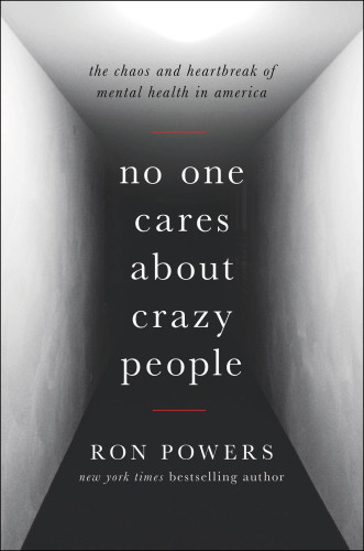 No One Cares About Crazy People The Chaos And Heartbreak Of Mental Health In America Powers Ron
