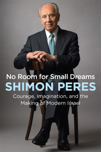 No Room For Small Dreams Courage Imagination And The Making Of Modern Israel Peres Shimon