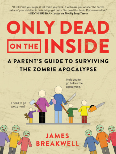 Only Dead On The Inside A Parents Guide To Surviving The Zombie Apocalypse Breakwell James