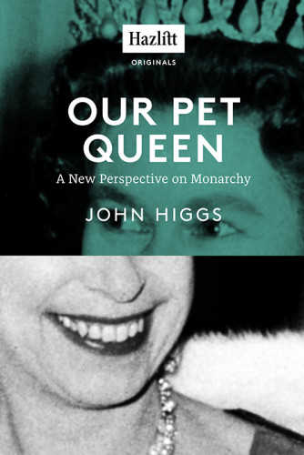 Our Pet Queen A New Perspective On Monarchy John Higgs