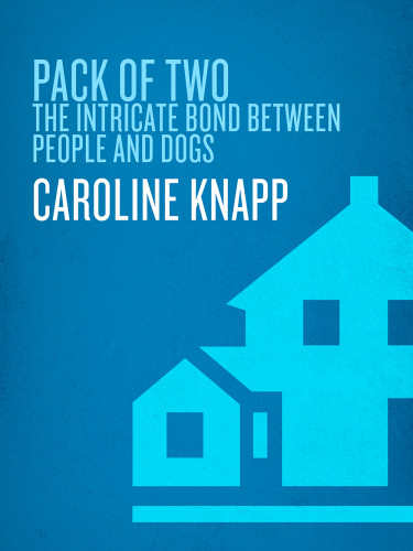 Pack Of Two The Intricate Bond Between People And Dogs Caroline Knapp