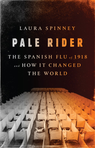 Pale Rider The Spanish Flu Of 1918 And How It Changed The World Spinney Laura