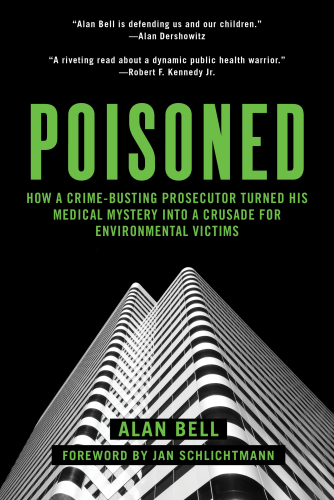 Poisoned How A Crimebusting Prosecutor Turned His Medical Mystery Into A Crusade For Environmental Victims First Edition Bell Alan