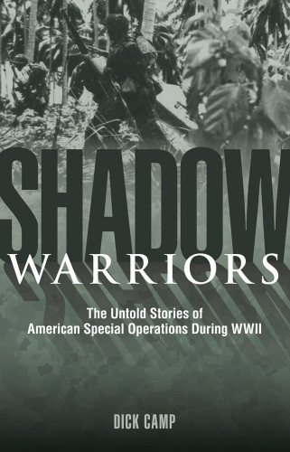 Shadow Warriors Untold Stories Of American Special Ops During Wwii Dick Camp