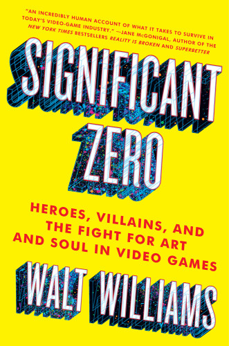 Significant Zero Heroes Villains And The Fight For Art And Soul In Video Games Williams Walt