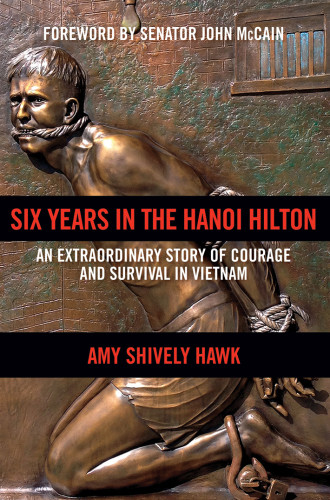 Six Years In The Hanoi Hilton An Extraordinary Story Of Courage And Survival In Vietnam Amy Shively Hawk