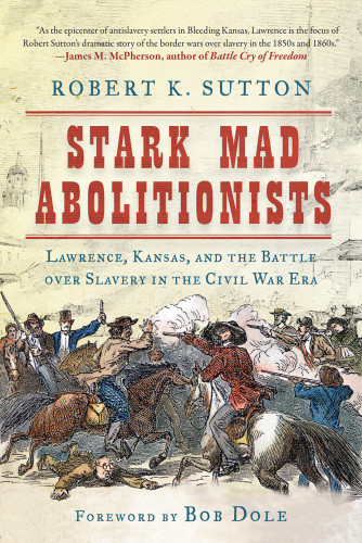 Stark Mad Abolitionists Lawrence Kansas And The Battle Over Slavery In The Civil War Era Robert K Sutton