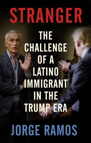 Stranger The Challenge Of A Latino Immigrant In The Trump Era Ramos Jorge