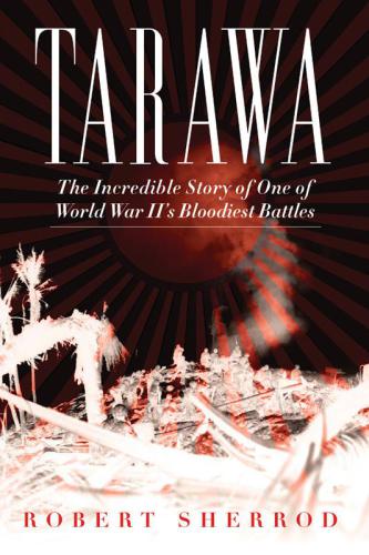 Tarawa The Incredible Story Of One Of World War Iis Bloodiest Battles Sherrod Robert