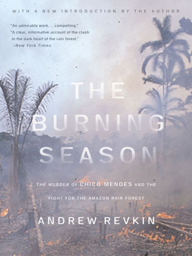 The Burning Season The Murder Of Chico Mendes And The Fight For The Amazon Rain Forest Revkin Andrew