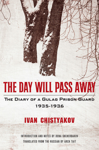 The Day Will Pass Away The Diary Of A Gulag Prison Guard 19351936 1st Edition Ivan Chistyakov