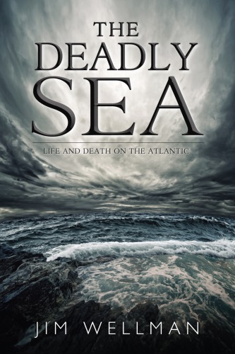 The Deadly Sea Life And Death On The Atlantic Wellman Jim