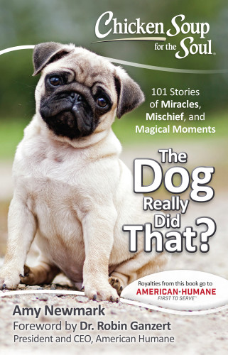 The Dog Really Did That 101 Stories Of Miracles Mischief And Magical Moments Amy Newmark Newmark Amy