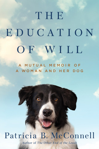 The Education Of Will A Mutual Memoir Of A Woman And Her Dog Patricia B Mcconnell