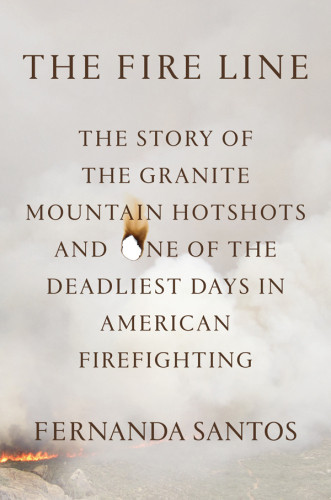The Fire Line The Story Of The Granite Mountain Hotshots Santos Fernanda