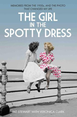 The Girl In The Spotty Dress Memories From The 1950s And The Photo That Changed My Life Stewart Pat Clark Veronica