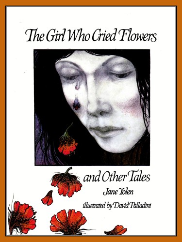 The Girl Who Cried Flowers And Other Tales Yolen Jane