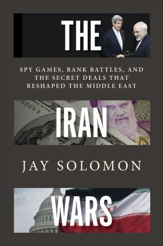 The Iran Wars Spy Games Bank Battles And The Secret Deals That Reshaped The Middle East Jay Solomon Reporter