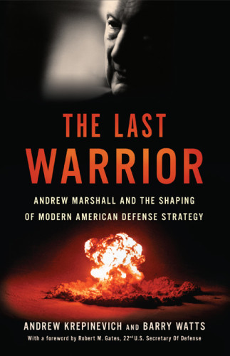 The Last Warrior Andrew Marshall And The Shaping Of Modern American Defense Strategy Krepinevich Andrew D Watts Barry M Gates Robert